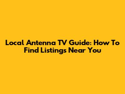 Local Antenna TV Guide: How To Find Listings Near You