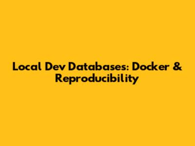 Local Dev Databases: Docker & Reproducibility