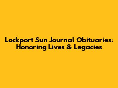Lockport Sun Journal Obituaries: Honoring Lives & Legacies