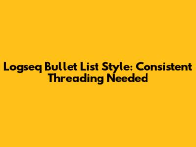 Logseq Bullet List Style: Consistent Threading Needed