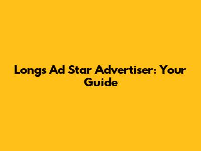 Longs Ad Star Advertiser: Your Guide