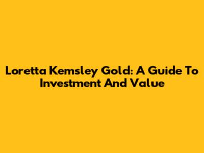 Loretta Kemsley Gold: A Guide To Investment And Value
