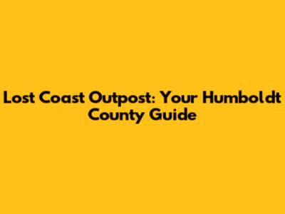 Lost Coast Outpost: Your Humboldt County Guide