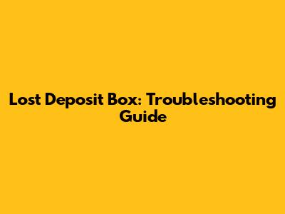 Lost Deposit Box: Troubleshooting Guide
