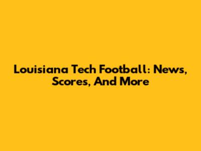 Louisiana Tech Football: News, Scores, And More