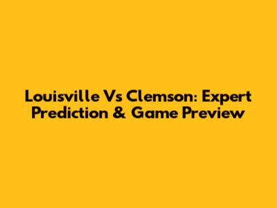 Louisville Vs Clemson: Expert Prediction & Game Preview