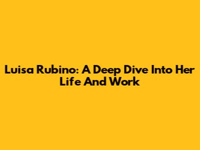 Luisa Rubino: A Deep Dive Into Her Life And Work