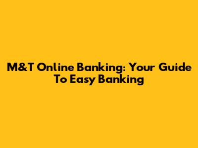M&T Online Banking: Your Guide To Easy Banking