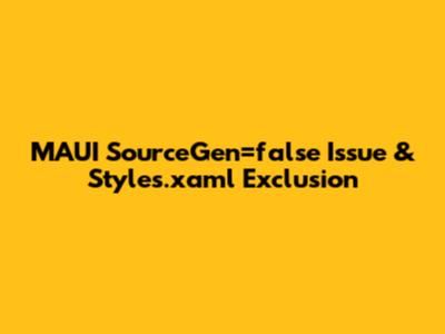 MAUI SourceGen='false' Issue & Styles.xaml Exclusion