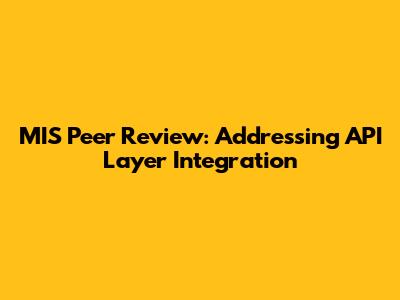 MIS Peer Review: Addressing API Layer Integration