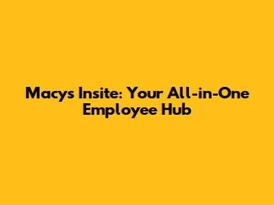 Macy's Insite: Your All-in-One Employee Hub