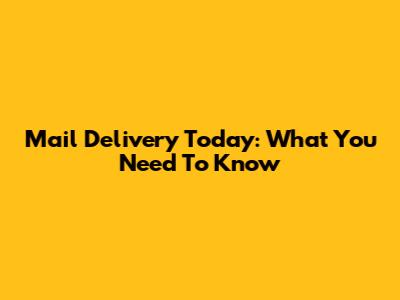 Mail Delivery Today: What You Need To Know