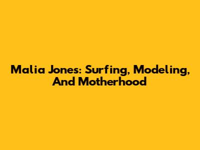 Malia Jones: Surfing, Modeling, And Motherhood