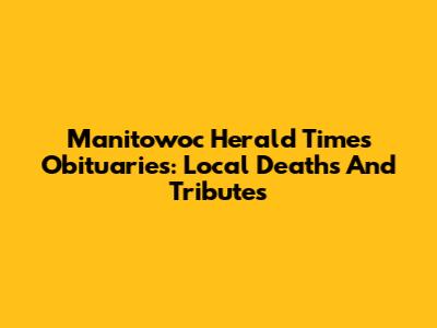 Manitowoc Herald Times Obituaries: Local Deaths And Tributes