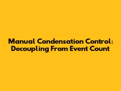 Manual Condensation Control: Decoupling From Event Count