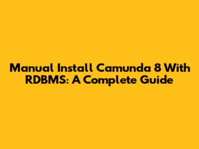 Manual Install Camunda 8 With RDBMS: A Complete Guide