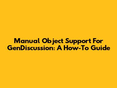 Manual Object Support For GenDiscussion: A How-To Guide