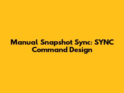 Manual Snapshot Sync: SYNC Command Design