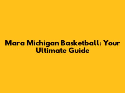 Mara Michigan Basketball: Your Ultimate Guide