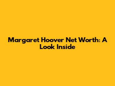 Margaret Hoover Net Worth: A Look Inside