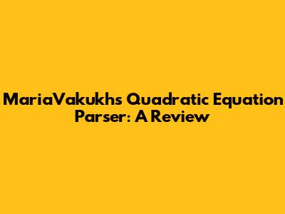 MariaVakukh's Quadratic Equation Parser: A Review