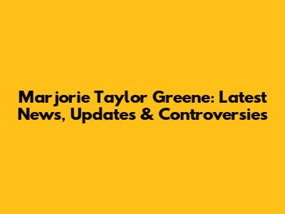 Marjorie Taylor Greene: Latest News, Updates & Controversies