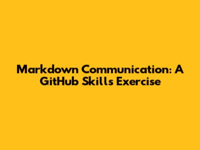 Markdown Communication: A GitHub Skills Exercise