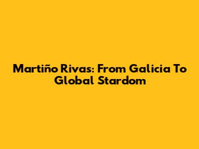 Martiño Rivas: From Galicia To Global Stardom