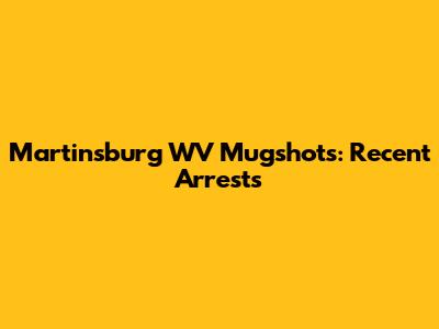 Martinsburg WV Mugshots: Recent Arrests