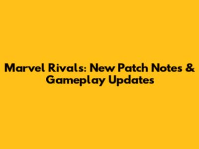 Marvel Rivals: New Patch Notes & Gameplay Updates