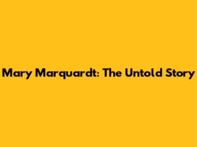 Mary Marquardt: The Untold Story