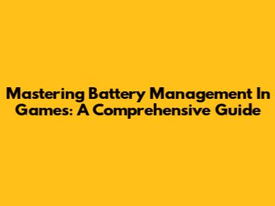 Mastering Battery Management In Games: A Comprehensive Guide