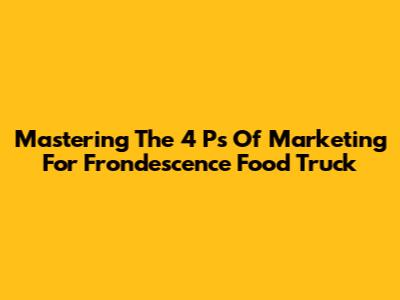 Mastering The 4 Ps Of Marketing For Frondescence Food Truck