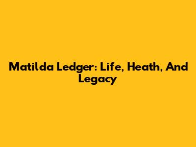 Matilda Ledger: Life, Heath, And Legacy