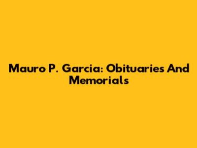Mauro P. Garcia: Obituaries And Memorials