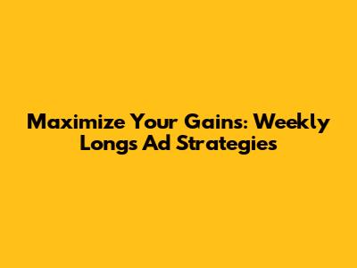 Maximize Your Gains: Weekly Longs Ad Strategies