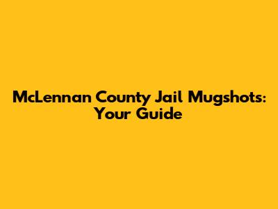 McLennan County Jail Mugshots: Your Guide