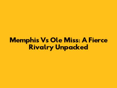 Memphis Vs Ole Miss: A Fierce Rivalry Unpacked