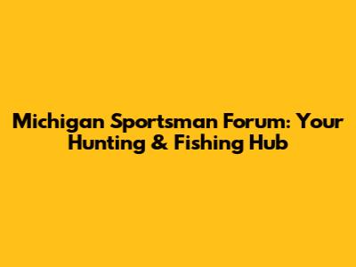 Michigan Sportsman Forum: Your Hunting & Fishing Hub