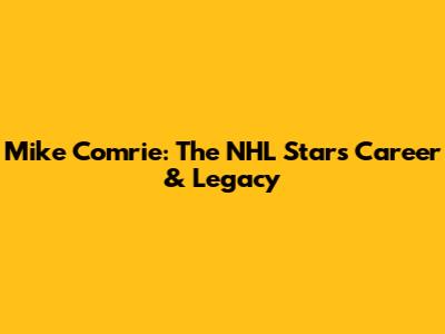 Mike Comrie: The NHL Star's Career & Legacy