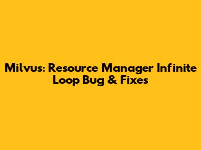 Milvus: Resource Manager Infinite Loop Bug & Fixes