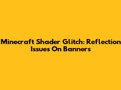 Minecraft Shader Glitch: Reflection Issues On Banners
