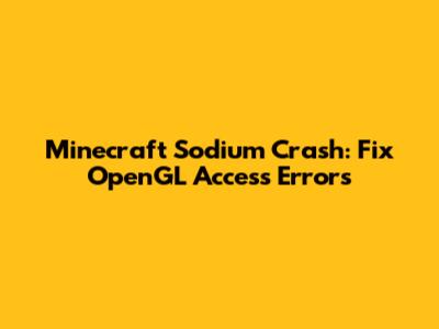 Minecraft Sodium Crash: Fix OpenGL Access Errors