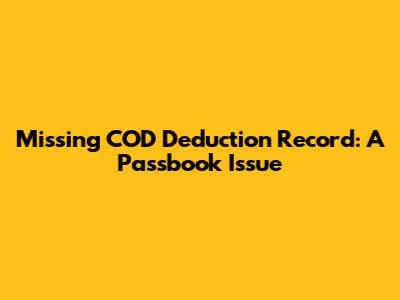 Missing COD Deduction Record: A Passbook Issue