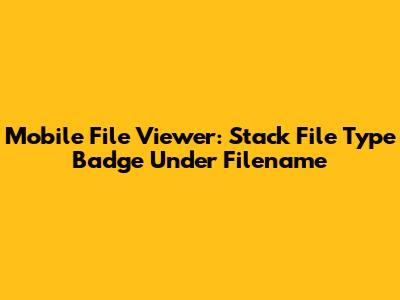 Mobile File Viewer: Stack File Type Badge Under Filename