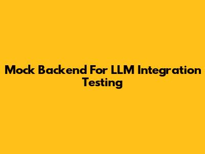 Mock Backend For LLM Integration Testing