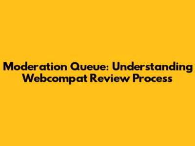 Moderation Queue: Understanding Webcompat Review Process