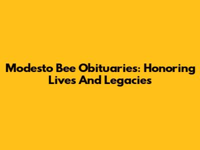 Modesto Bee Obituaries: Honoring Lives And Legacies