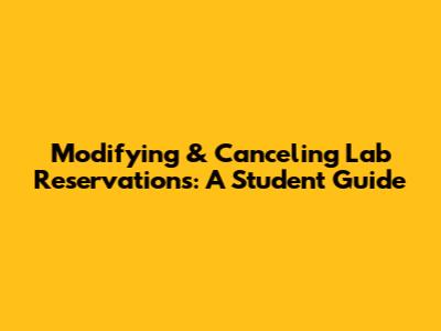 Modifying & Canceling Lab Reservations: A Student Guide