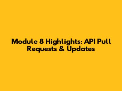 Module 8 Highlights: API Pull Requests & Updates